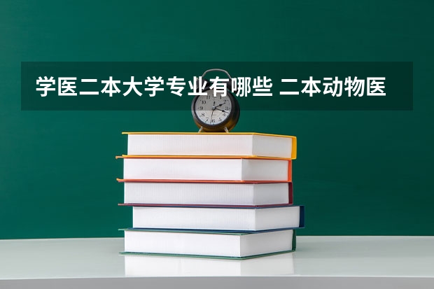 学医二本大学专业有哪些 二本动物医学专业有哪些大学