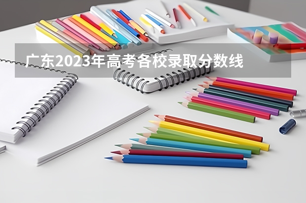 广东2023年高考各校录取分数线 广东最低投档线