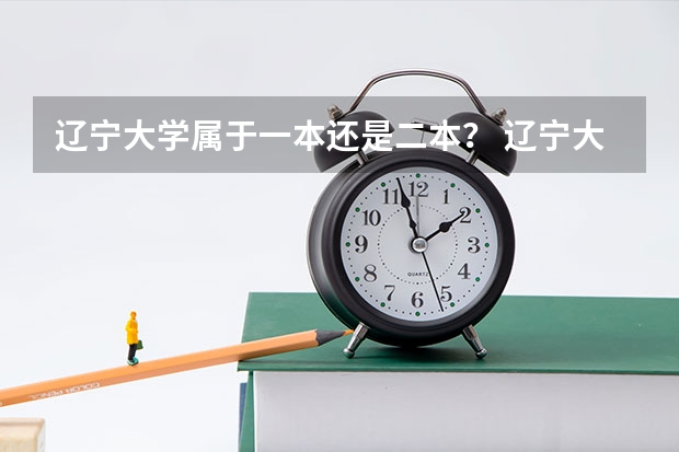 辽宁大学属于一本还是二本？ 辽宁大学是一本还是二本？