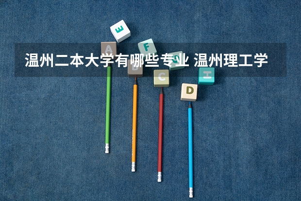 温州二本大学有哪些专业 温州理工学院,嘉兴南湖学院,湖州学院那个更好?
