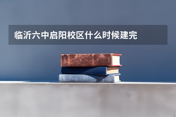 临沂六中启阳校区什么时候建完