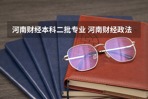 河南财经本科二批专业 河南财经政法大学招生简章,招生专业