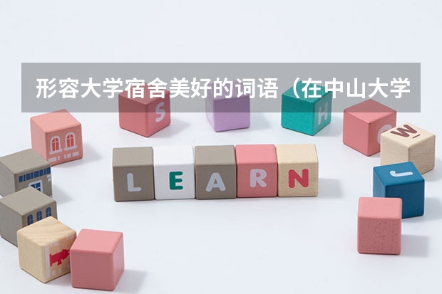 形容大学宿舍美好的词语（在中山大学读书是一种怎样的感觉？）
