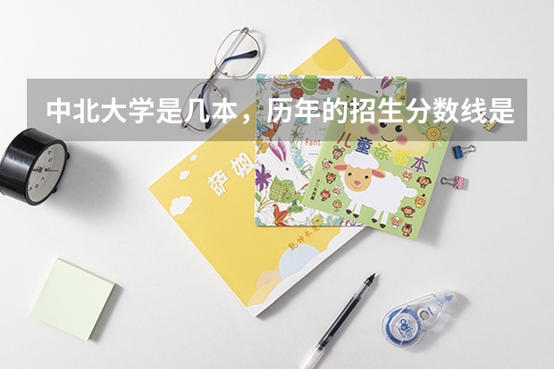 中北大学是几本，历年的招生分数线是怎样的？（中北大学二本录取分数线2023）