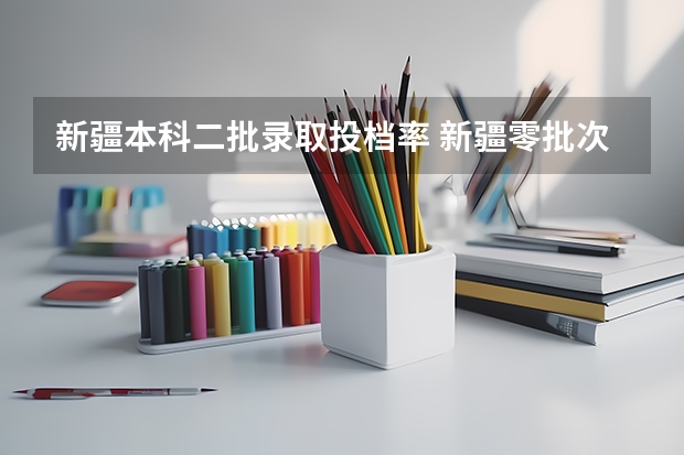 新疆本科二批录取投档率 新疆零批次录取投档线