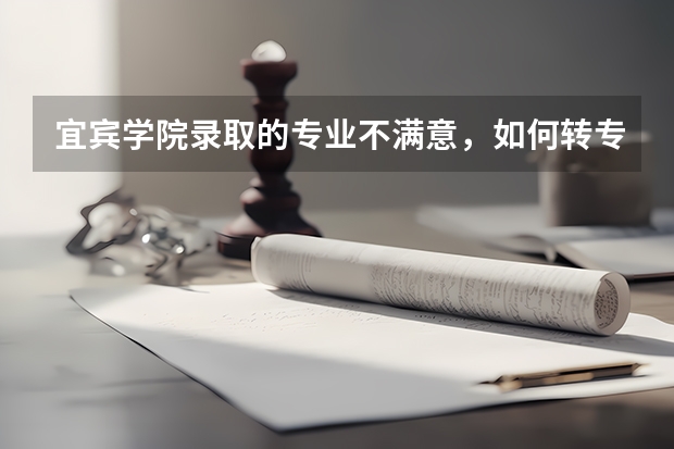 宜宾学院录取的专业不满意，如何转专业？