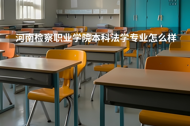河南检察职业学院本科法学专业怎么样?