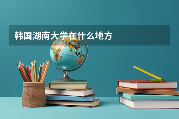韩国湖南大学在什么地方