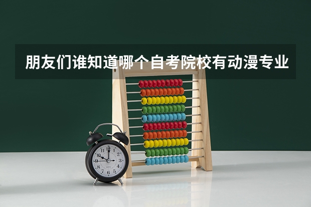 朋友们谁知道哪个自考院校有动漫专业啊！我要自考本科！
