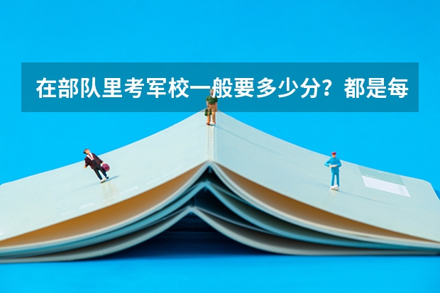 在部队里考军校一般要多少分？都是每年的几月份考？