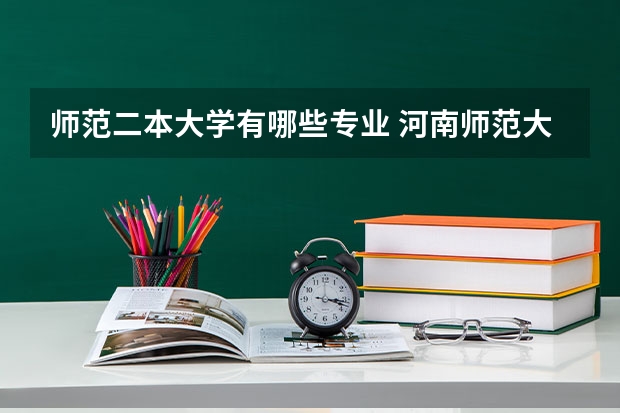 师范二本大学有哪些专业 河南师范大学二本类专业有哪些？