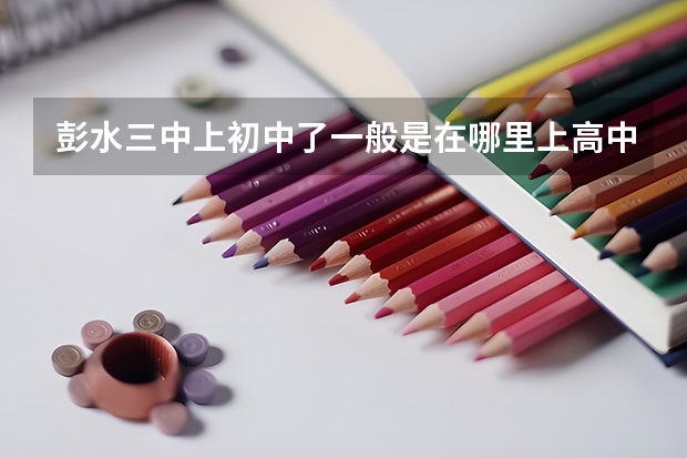 彭水三中上初中了一般是在哪里上高中