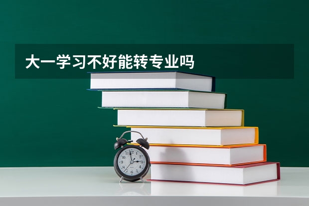 大一学习不好能转专业吗