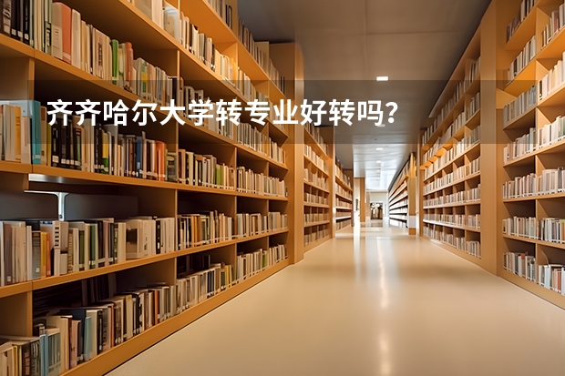 齐齐哈尔大学转专业好转吗？