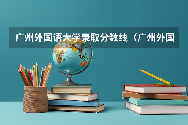 广州外国语大学录取分数线（广州外国语大学分数线吉林）
