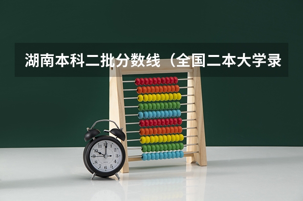 湖南本科二批分数线（全国二本大学录取分数线二本最低分数线（多省含文理科））