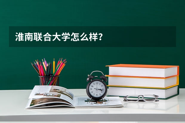 淮南联合大学怎么样？
