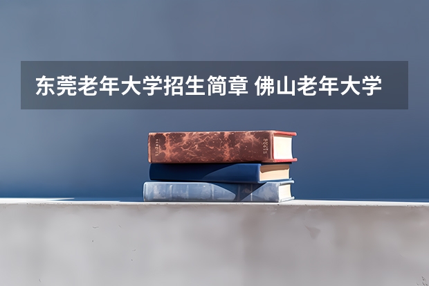 东莞老年大学招生简章 佛山老年大学报名条件及收费标准