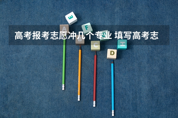 高考报考志愿冲几个专业 填写高考志愿时可以选择几个专业？