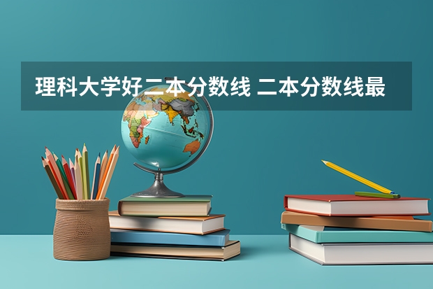 理科大学好二本分数线 二本分数线最低的理科大学