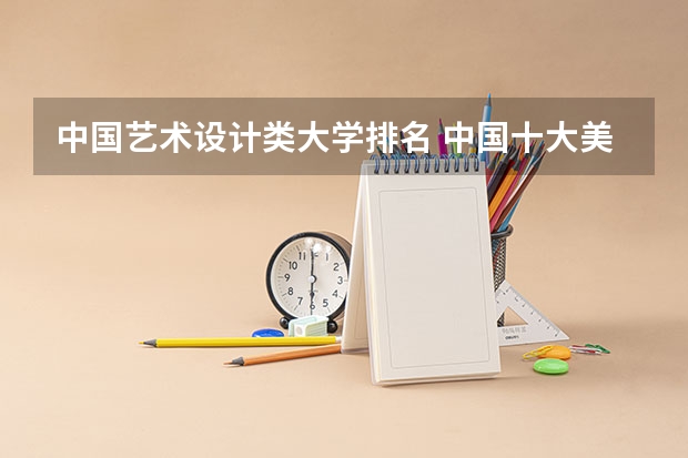 中国艺术设计类大学排名 中国十大美术学院最新排名