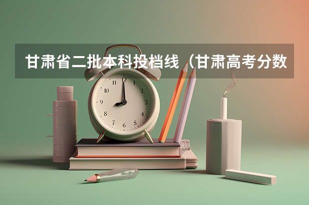 甘肃省二批本科投档线（甘肃高考分数线）