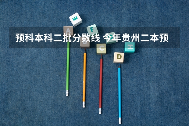 预科本科二批分数线 今年贵州二本预科分数线是好多?