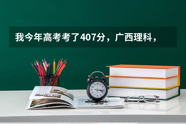 我今年高考考了407分，广西理科，我想读桂林医学院预科班，应该怎么填志愿
