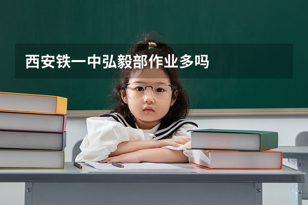 西安铁一中弘毅部作业多吗