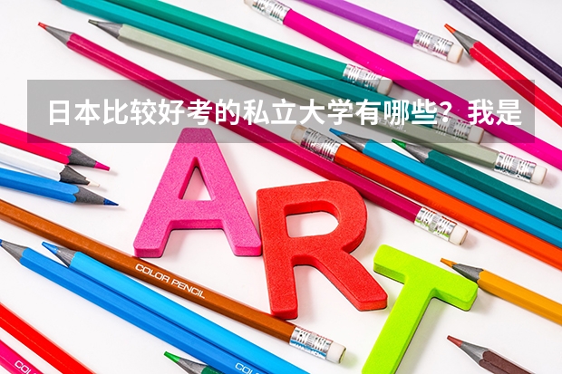 日本比较好考的私立大学有哪些？我是学文的，考虑生活费，打工，奖学金，学费，最好是在京都，大阪，东京