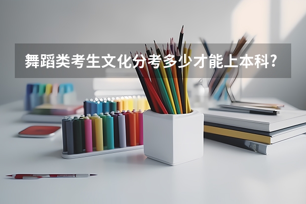 舞蹈类考生文化分考多少才能上本科?