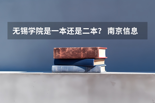 无锡学院是一本还是二本？ 南京信息工程大学无锡分校录取分数线