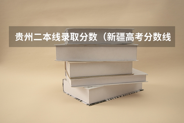 贵州二本线录取分数（新疆高考分数线）