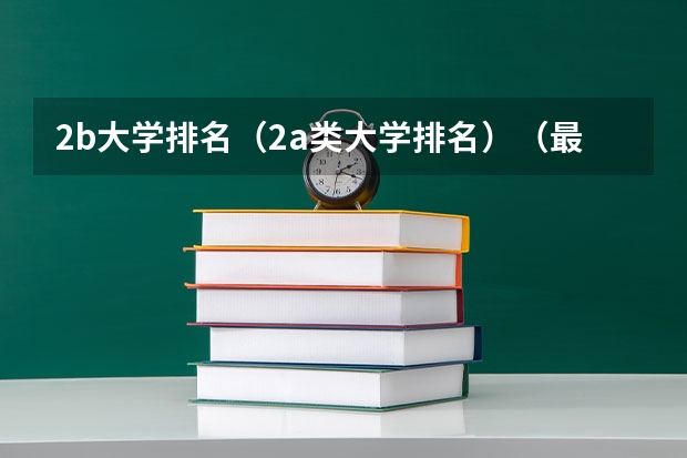 2b大学排名（2a类大学排名）（最难考的大学排名）