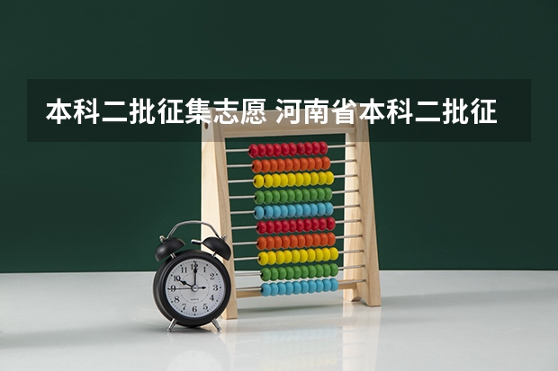 本科二批征集志愿 河南省本科二批征集志愿学校名单在哪查