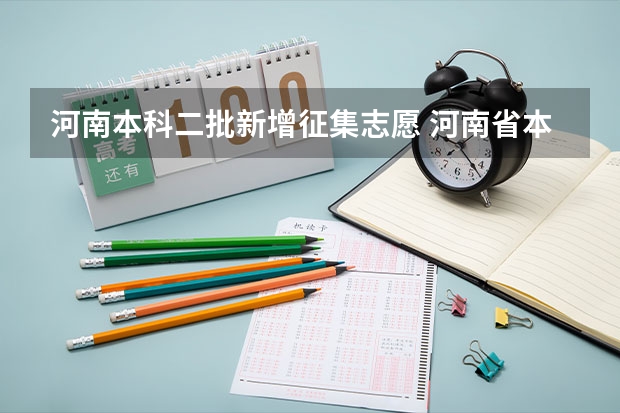 河南本科二批新增征集志愿 河南省本科二批征集志愿学校名单在哪查