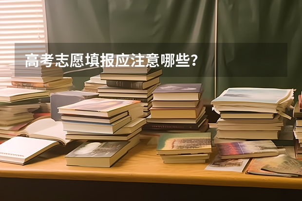 高考志愿填报应注意哪些？