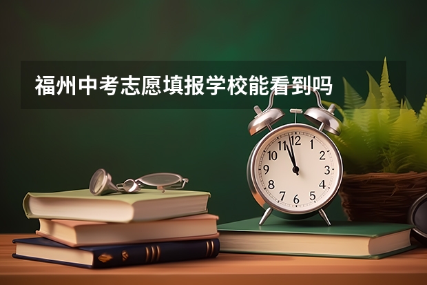 福州中考志愿填报学校能看到吗