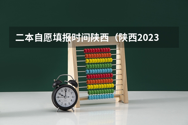 二本自愿填报时间陕西（陕西2023高考二本志愿填报时间）