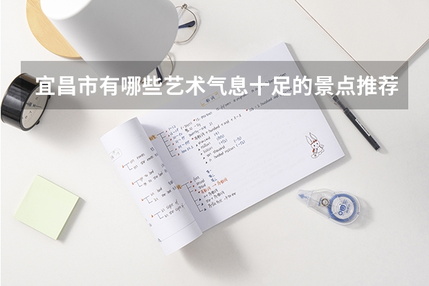 宜昌市有哪些艺术气息十足的景点推荐？