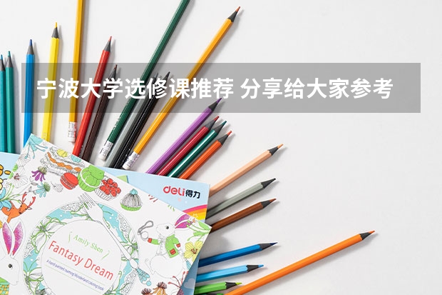 宁波大学选修课推荐 分享给大家参考 宁波大学选修课推荐，分享给大家参考