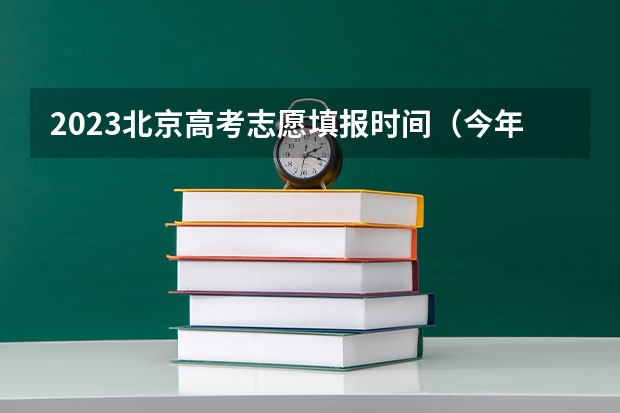 2023北京高考志愿填报时间（今年全国各省的高考志愿填报时间是几号？）