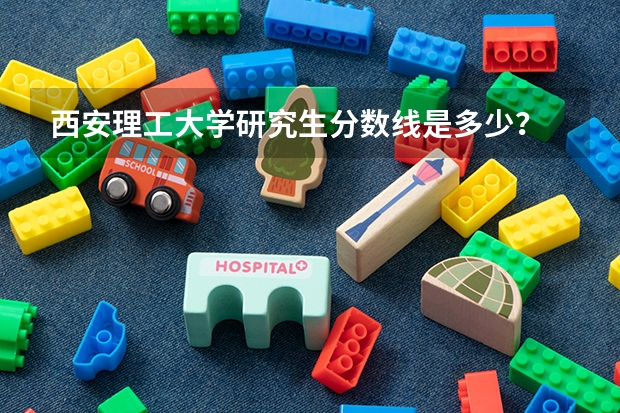 西安理工大学研究生分数线是多少？