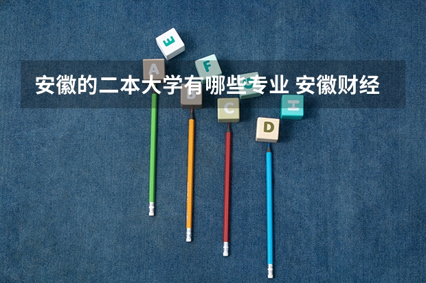 安徽的二本大学有哪些专业 安徽财经大学有几个二本专业啊？