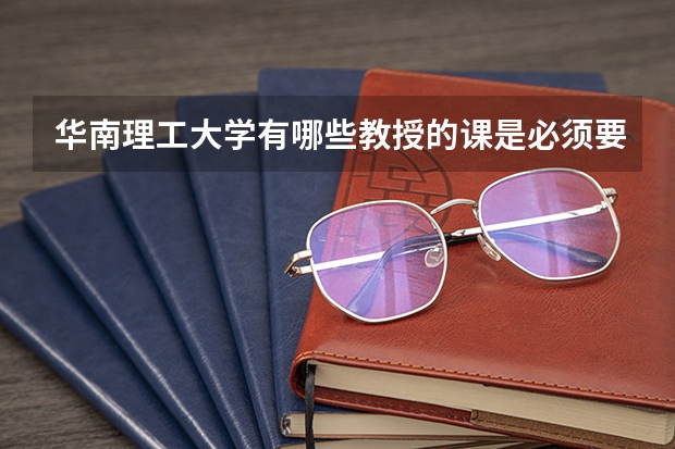 华南理工大学有哪些教授的课是必须要去蹭的?