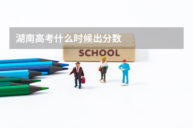 湖南高考什么时候出分数