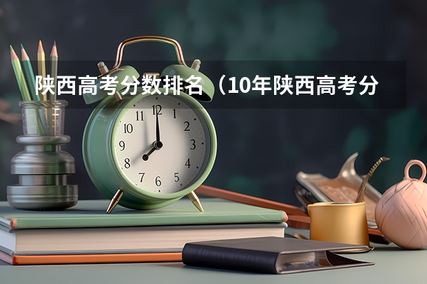 陕西高考分数排名（10年陕西高考分数线会高到哪？）