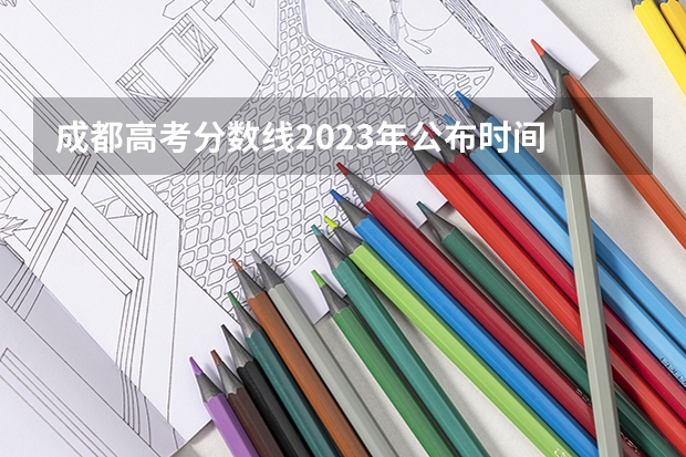 成都高考分数线2023年公布时间 成都医科大学录取分数线2023