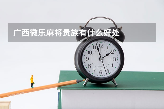 广西微乐麻将贵族有什么好处