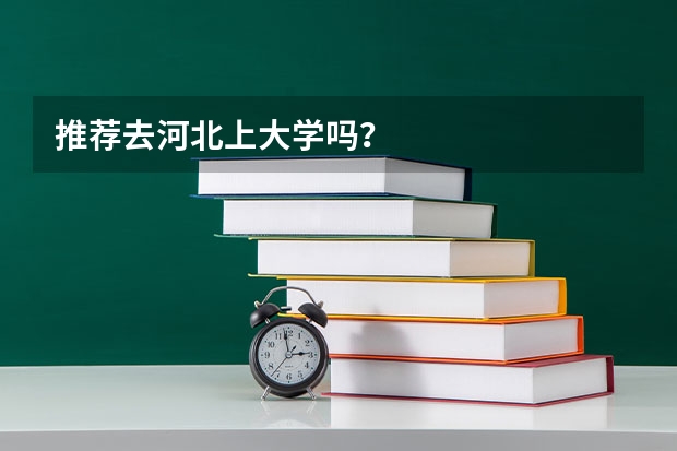 推荐去河北上大学吗？
